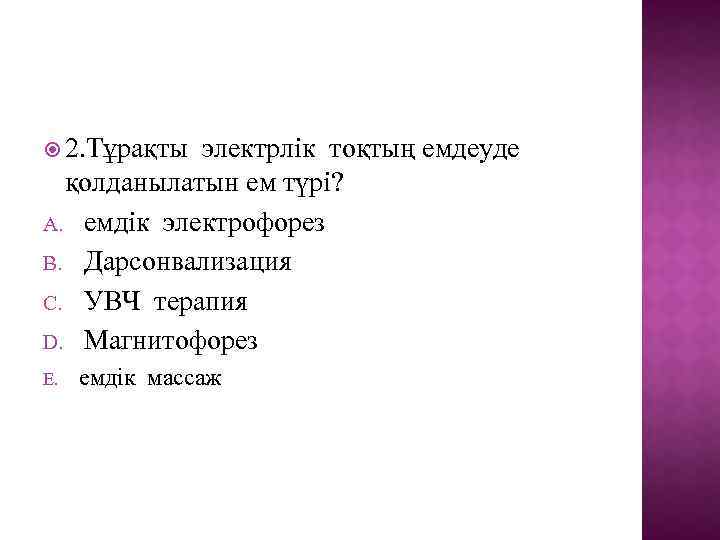  2. Тұрақты электрлік тоқтың емдеуде қолданылатын ем түрі? A. емдік электрофорез B. Дарсонвализация