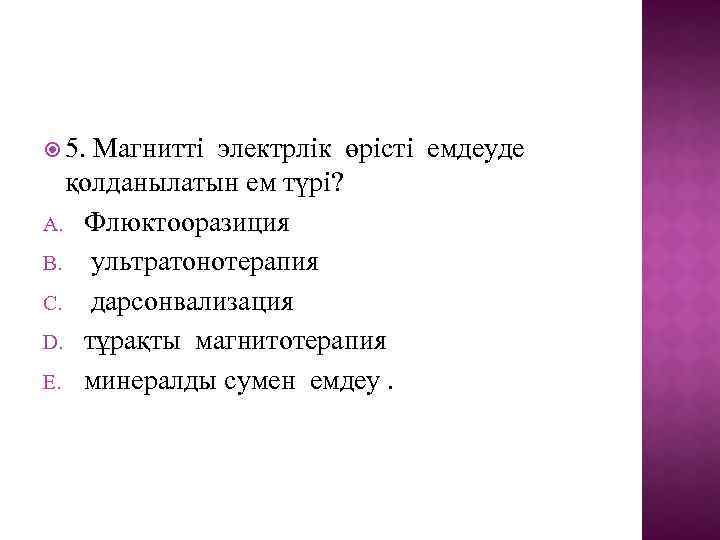  5. Магнитті электрлік өрісті емдеуде қолданылатын ем түрі? A. Флюктооразиция B. ультратонотерапия C.