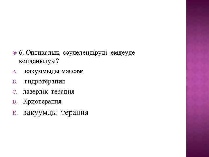 6. Оптикалық сәулелендіруді емдеуде қолданылуы? A. вакуммыды массаж B. гидротерапия C. лазерлік терапия D.