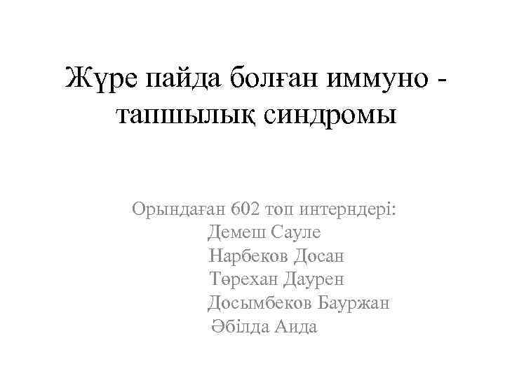 Жүре пайда болған иммуно тапшылық синдромы Орындаған 602 топ интерндері: Демеш Сауле Нарбеков Досан