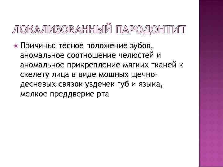 ЛОКАЛИЗОВАННЫЙ ПАРОДОНТИТ Причины: тесное положение зубов, аномальное соотношение челюстей и аномальное прикрепление мягких тканей