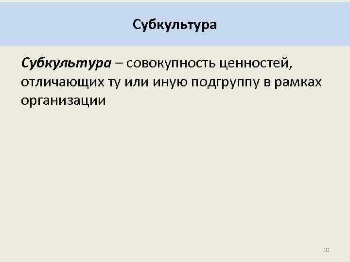 Субкультура – совокупность ценностей, отличающих ту или иную подгруппу в рамках организации 10 