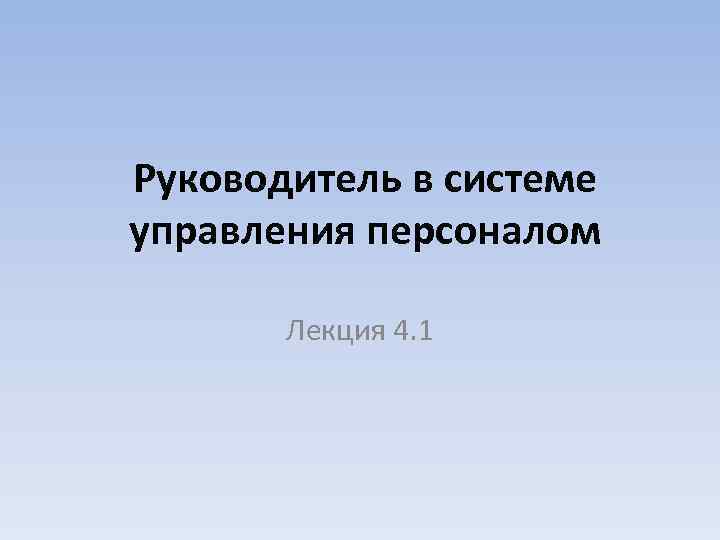 Руководитель в системе управления персоналом Лекция 4. 1 