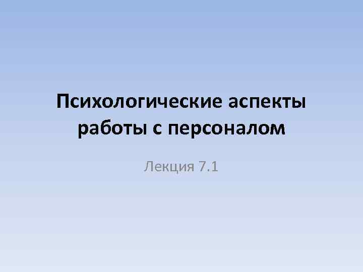 Психологические аспекты работы с персоналом Лекция 7. 1 