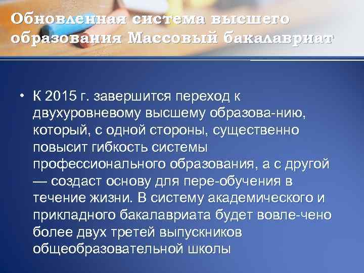 Обновленная система высшего образования Массовый бакалавриат • К 2015 г. завершится переход к двухуровневому