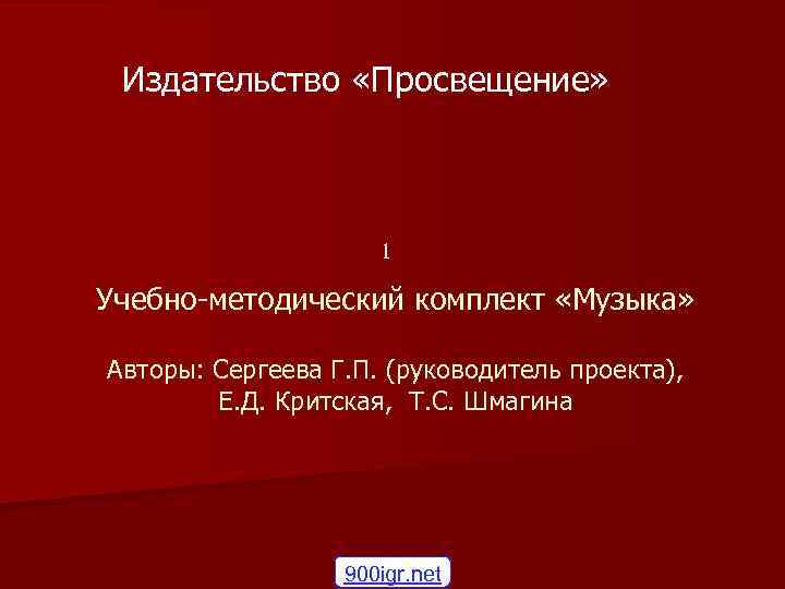 Издательство «Просвещение» 1 Учебно-методический комплект «Музыка» Авторы: Сергеева Г. П. (руководитель проекта), Е. Д.