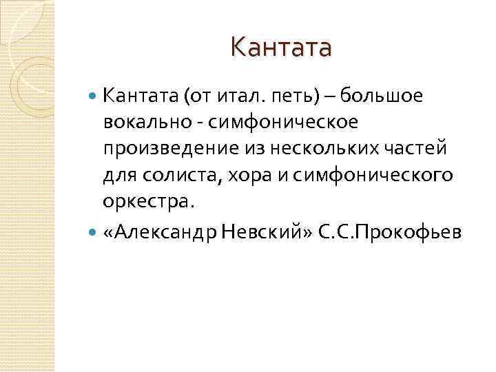 Кантата (от итал. петь) – большое вокально - симфоническое произведение из нескольких частей для