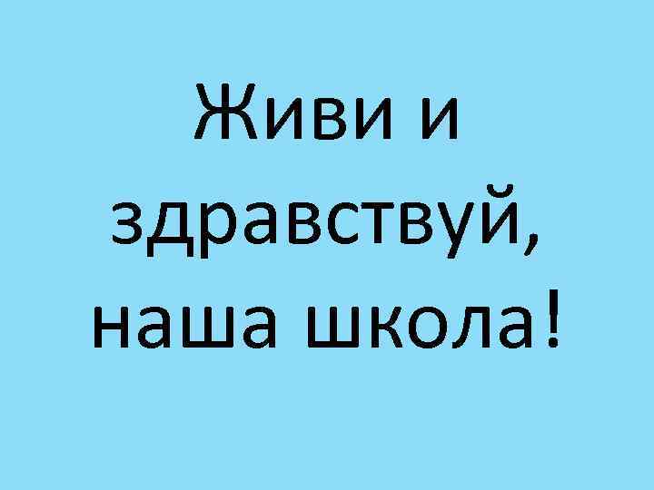 Живи и здравствуй, наша школа! 