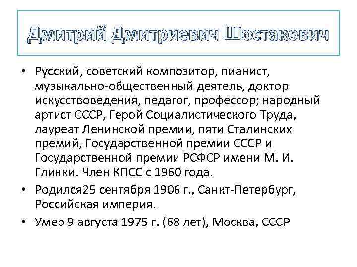 Дмитрий Дмитриевич Шостакович • Русский, советский композитор, пианист, музыкально-общественный деятель, доктор искусствоведения, педагог, профессор;