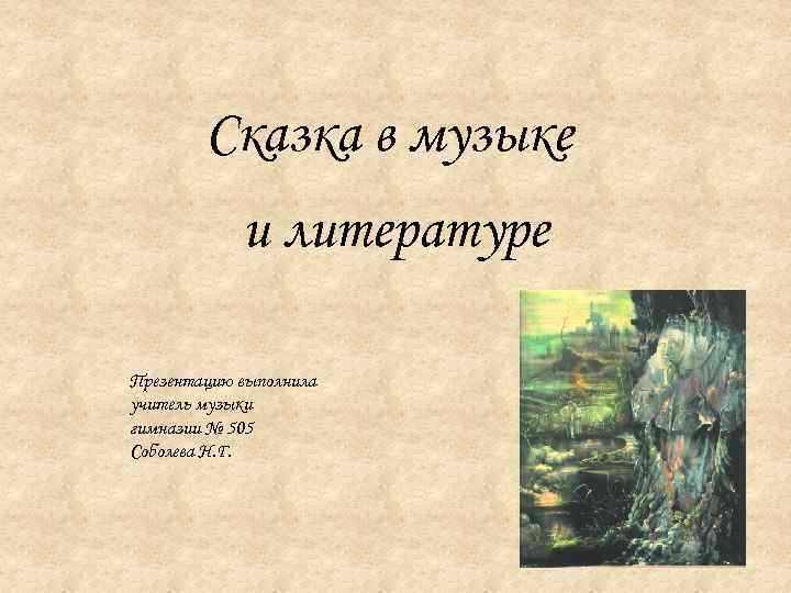 Сказка в музыке и литературе Презентацию выполнила учитель музыки гимназии № 505 Соболева Н.
