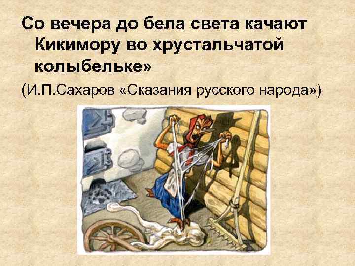 Со вечера до бела света качают Кикимору во хрустальчатой колыбельке» (И. П. Сахаров «Сказания