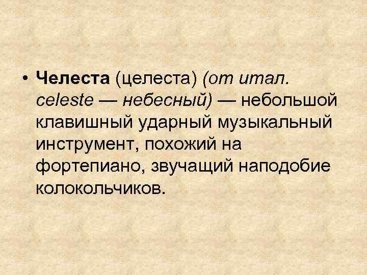  • Челеста (целеста) (от итал. celeste — небесный) — небольшой клавишный ударный музыкальный