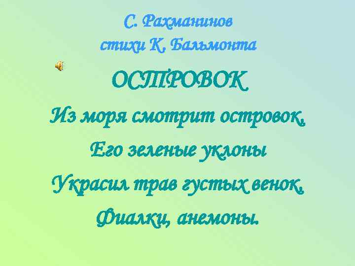 С. Рахманинов стихи К. Бальмонта ОСТРОВОК Из моря смотрит островок, Его зеленые уклоны Украсил