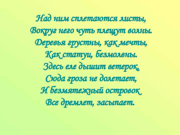 Над ним сплетаются листы, Вокруг него чуть плещут волны. Деревья грустны, как мечты, Как