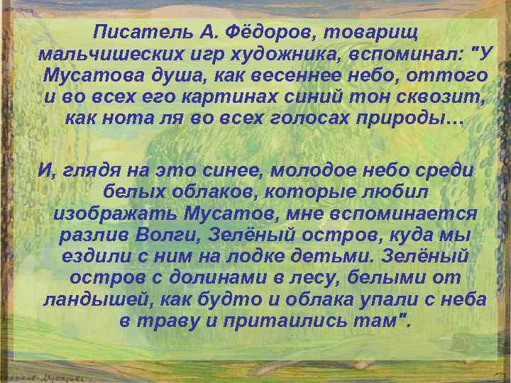 Писатель А. Фёдоров, товарищ мальчишеских игр художника, вспоминал: "У Мусатова душа, как весеннее небо,