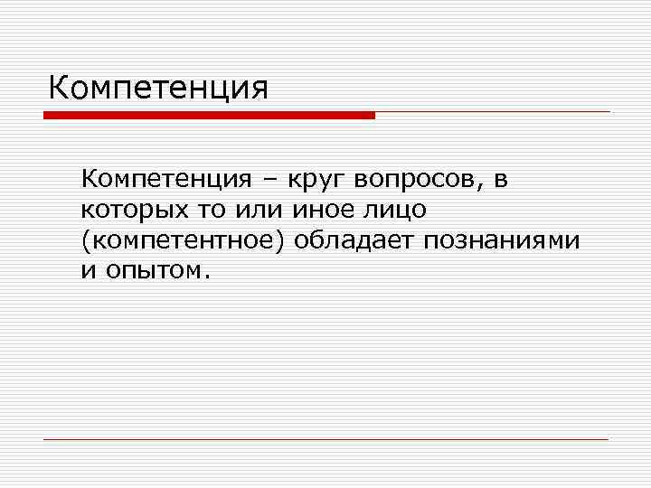 Компетенция – круг вопросов, в которых то или иное лицо (компетентное) обладает познаниями и