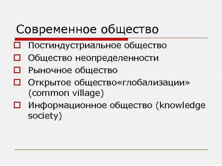 Современное общество Постиндустриальное общество Общество неопределенности Рыночное общество Открытое общество «глобализации» (common village) o