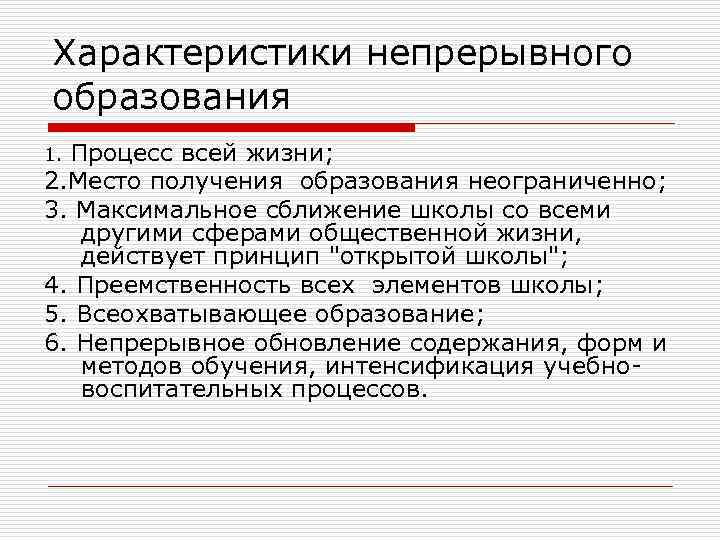 Характеристики непрерывного образования Процесс всей жизни; 2. Место получения образования неограниченно; 3. Максимальное сближение
