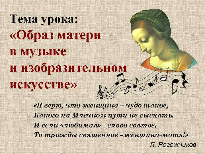 Тема урока: «Образ матери в музыке и изобразительном искусстве» «Я верю, что женщина –
