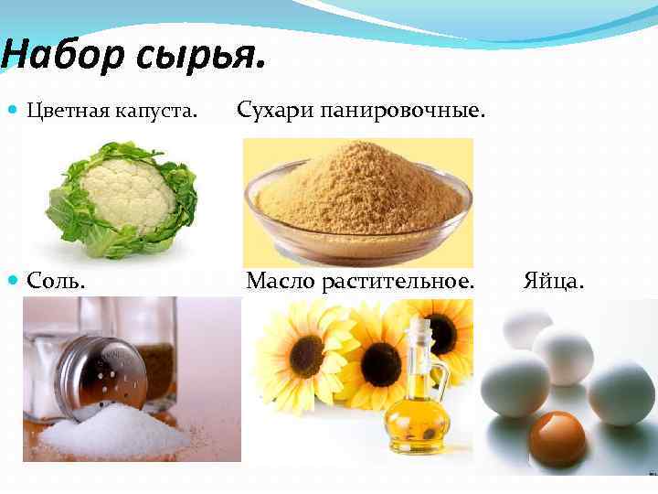 Набор сырья. Цветная капуста. Соль. Сухари панировочные. Масло растительное. Яйца. 