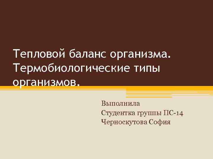 Тепловой баланс организма. Термобиологические типы организмов. Выполнила Студентка группы ПС-14 Черноскутова София 
