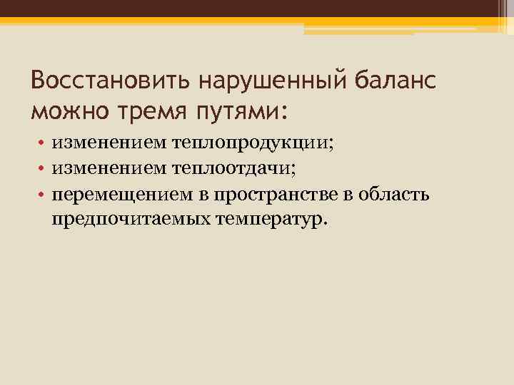 Восстановить нарушенный баланс можно тремя путями: • изменением теплопродукции; • изменением теплоотдачи; • перемещением