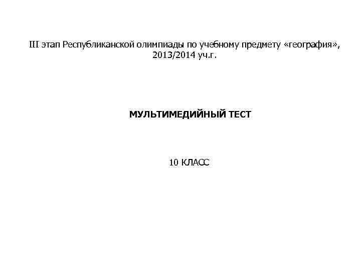 III этап Республиканской олимпиады по учебному предмету «география» , 2013/2014 уч. г. МУЛЬТИМЕДИЙНЫЙ ТЕСТ