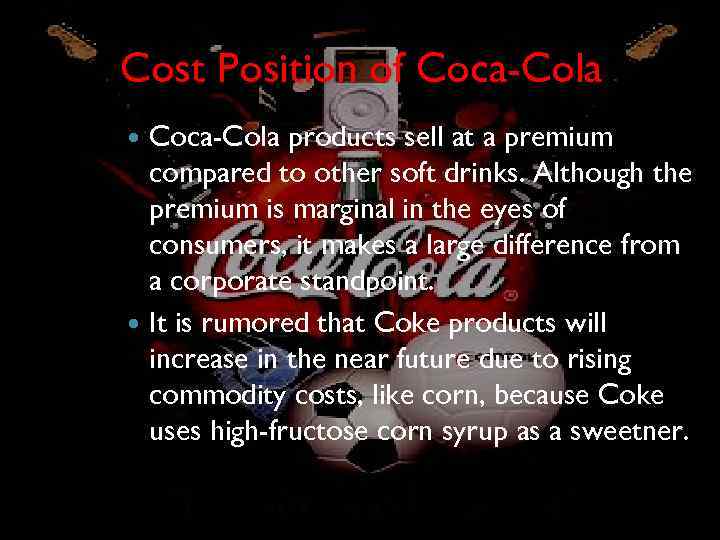 Cost Position of Coca-Cola products sell at a premium compared to other soft drinks.