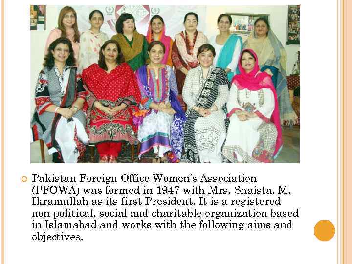  Pakistan Foreign Office Women’s Association (PFOWA) was formed in 1947 with Mrs. Shaista.