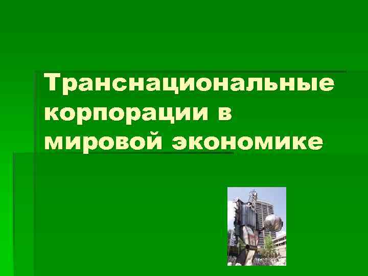 Транснациональные корпорации в мировой экономике 
