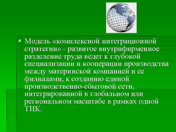 § Модель «комплексной интеграционной стратегии» - развитое внутрифирменное разделение труда ведет к глубокой специализации