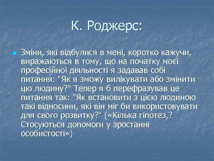 К. Роджерс: n Зміни, які відбулися в мені, коротко кажучи, виражаються в тому, що