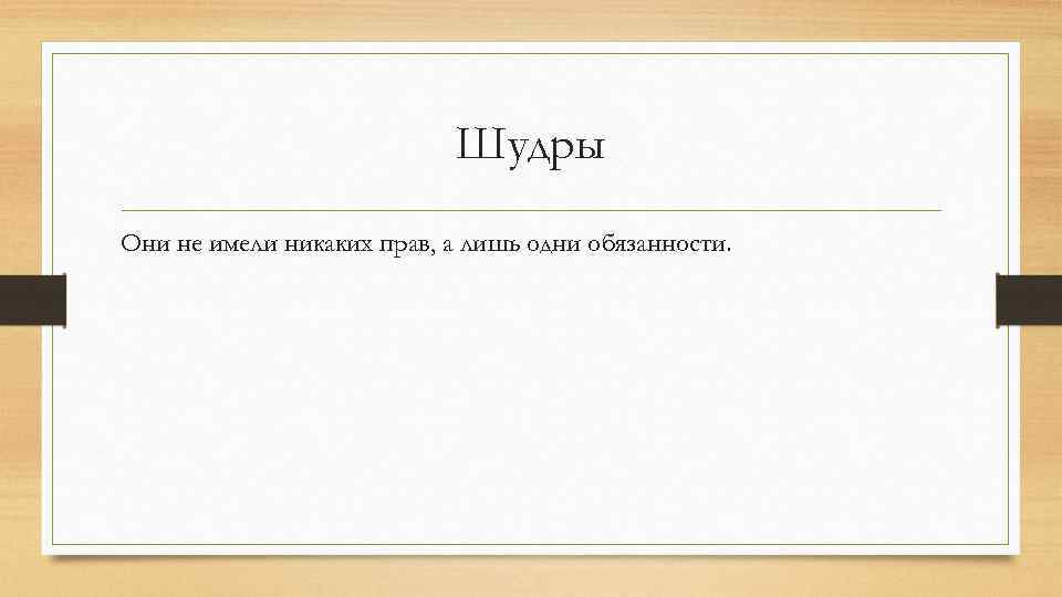Шудры Они не имели никаких прав, а лишь одни обязанности. 