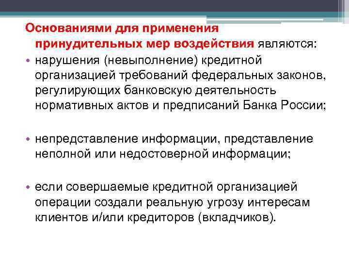 Основаниями для применения принудительных мер воздействия являются: • нарушения (невыполнение) кредитной организацией требований федеральных