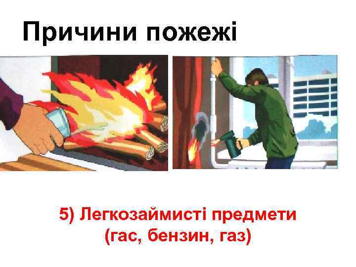 Причини пожежі ра 5) Легкозаймисті предмети (гас, бензин, газ) 