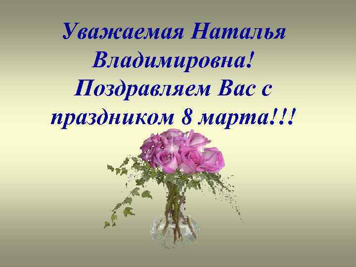 Уважаемая Наталья Владимировна! Поздравляем Вас с праздником 8 марта!!! 