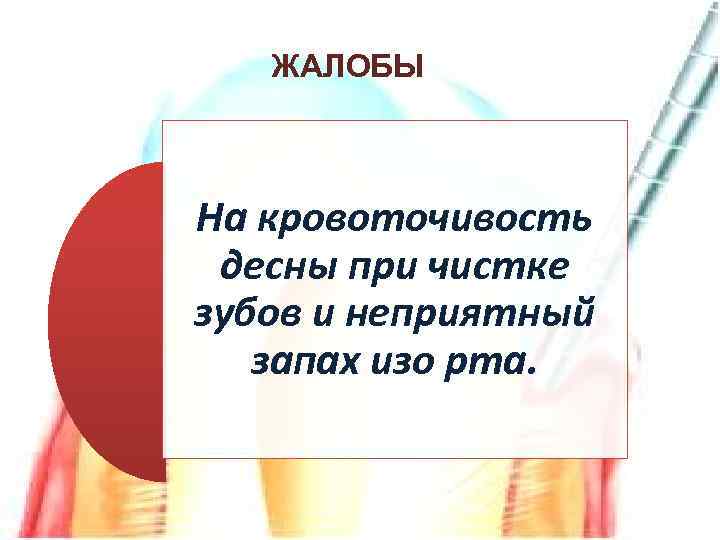 ЖАЛОБЫ На кровоточивость десны при чистке зубов и неприятный запах изо рта. 