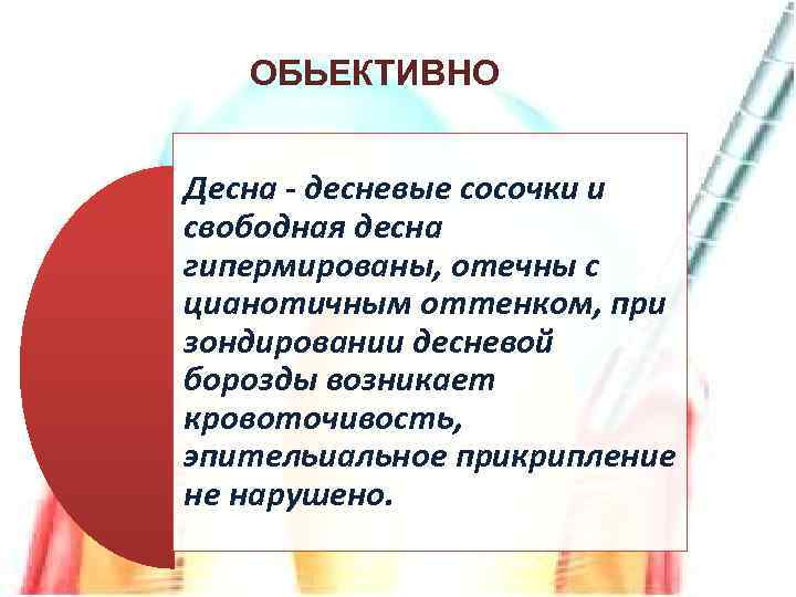 ОБЬЕКТИВНО Десна - десневые сосочки и свободная десна гипермированы, отечны с цианотичным оттенком, при