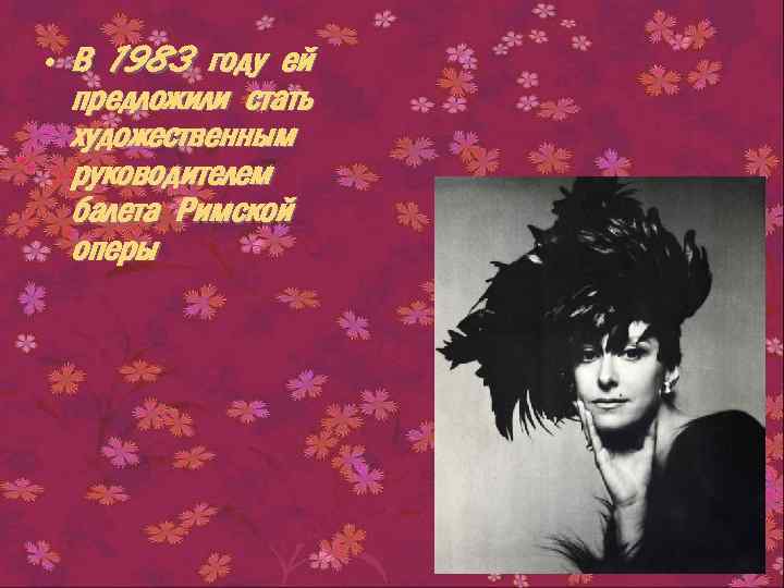  • В 1983 году ей предложили стать художественным руководителем балета Римской оперы 