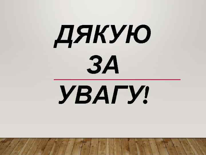 ДЯКУЮ ЗА УВАГУ! 