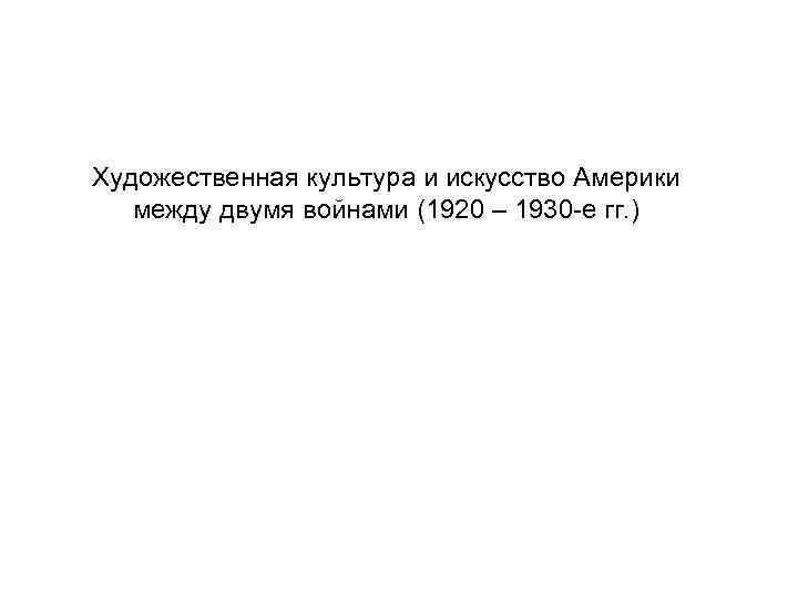 Художественная культура и искусство Америки между двумя войнами (1920 – 1930 -е гг. )