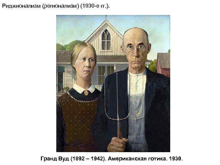 Риджионализм (регионализм) (1930 -е гг. ). Гранд Вуд (1892 – 1942). Американская готика. 1930.