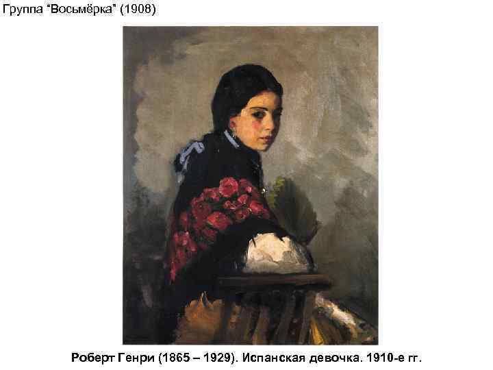 Группа “Восьмёрка” (1908) Роберт Генри (1865 – 1929). Испанская девочка. 1910 -е гг. 