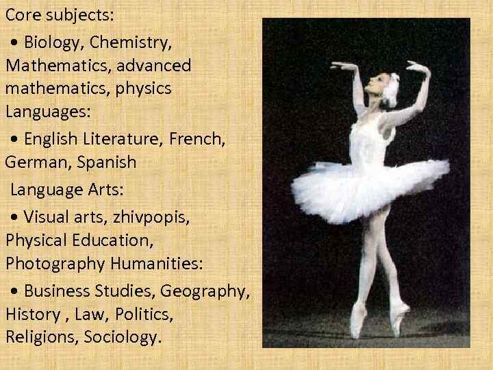 Core subjects: • Biology, Chemistry, Mathematics, advanced mathematics, physics Languages: • English Literature, French,
