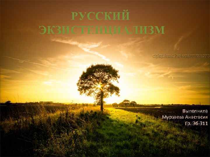 РУССКИЙ ЭКЗИСТЕНЦИАЛИЗМ Выполнила Мурзаева Анастасия Гр. Эб-311 
