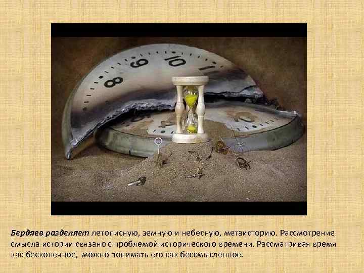 Бердяев разделяет летописную, земную и небесную, метаисторию. Рассмотрение смысла истории связано с проблемой исторического