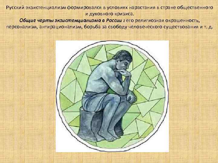Русский экзистенциализм формировался в условиях нарастания в стране общественного и духовного кризиса. Общие черты
