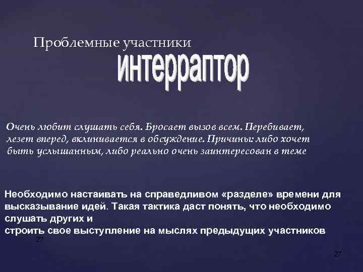 Проблемные участники Очень любит слушать себя. Бросает вызов всем. Перебивает, лезет вперед, вклинивается в