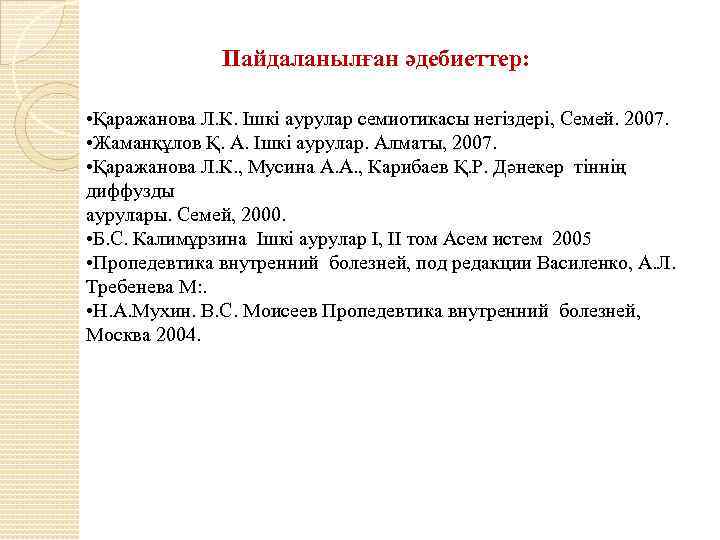 Пайдаланылған әдебиеттер: • Қаражанова Л. К. Ішкі аурулар семиотикасы негіздері, Семей. 2007. • Жаманқұлов