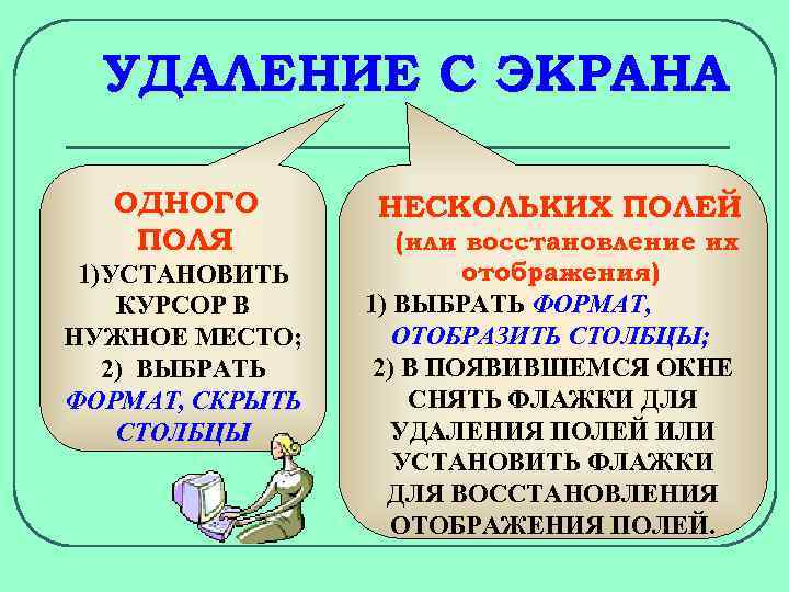 УДАЛЕНИЕ С ЭКРАНА ОДНОГО ПОЛЯ 1)УСТАНОВИТЬ КУРСОР В НУЖНОЕ МЕСТО; 2) ВЫБРАТЬ ФОРМАТ, СКРЫТЬ